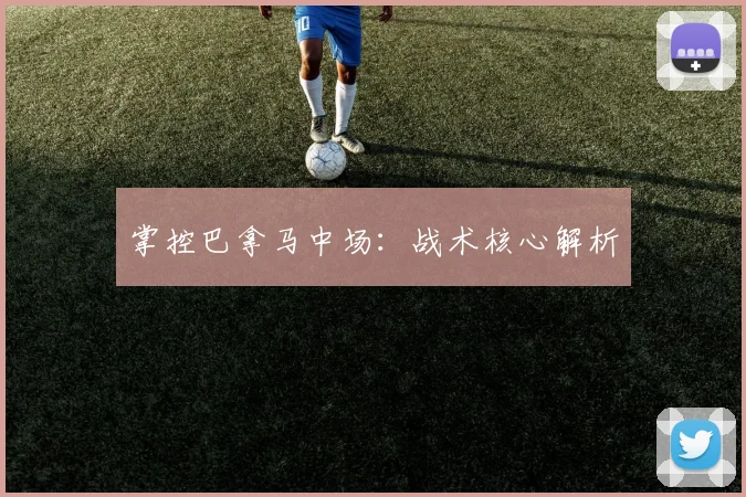 掌控巴拿马中场：战术核心解析