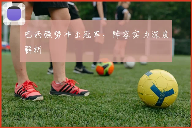 巴西强势冲击冠军，阵容实力深度解析