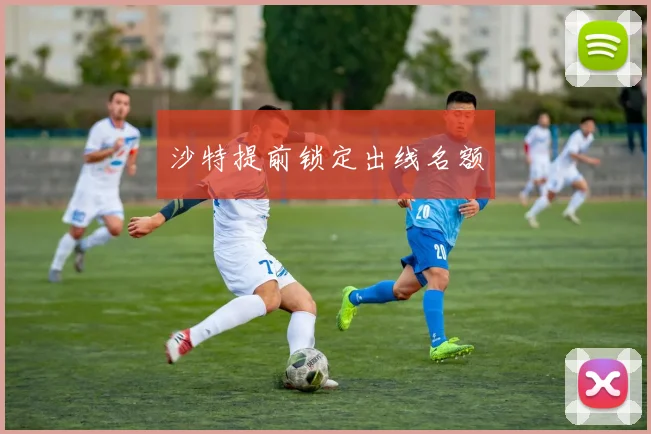 沙特提前锁定出线名额