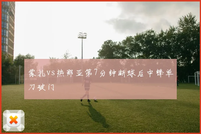 蒙扎vs热那亚第7分钟断球后中锋单刀破门
