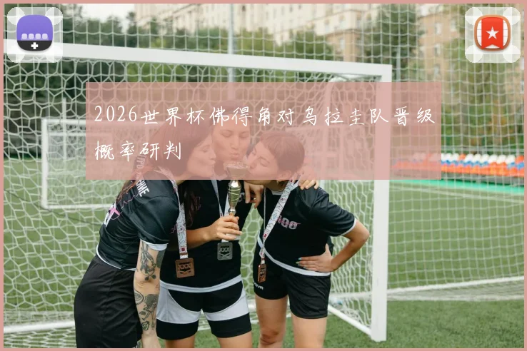 2026世界杯佛得角对乌拉圭队晋级概率研判