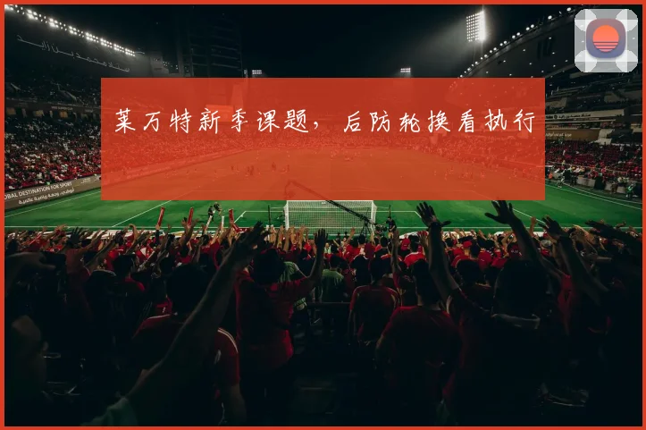 莱万特新季课题，后防轮换看执行