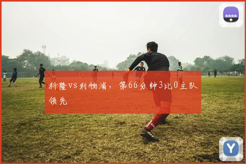 科隆vs利物浦，第66分钟3比0主队领先