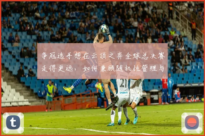 争冠选手想在云顶之弈全球总决赛走得更远，如何兼顾随机性管理与血量管理