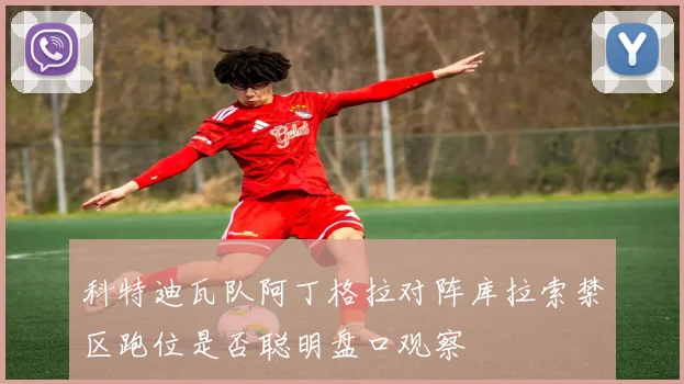 科特迪瓦队阿丁格拉对阵库拉索禁区跑位是否聪明盘口观察