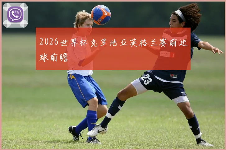 2026世界杯克罗地亚英格兰赛前进球前瞻