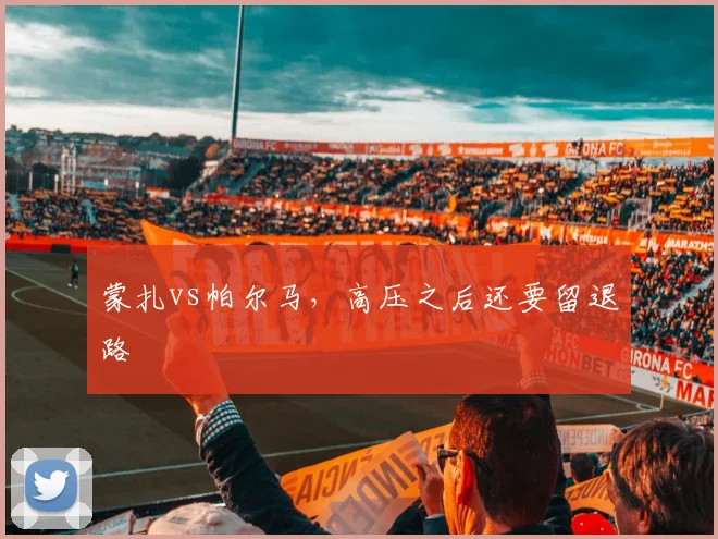 蒙扎vs帕尔马，高压之后还要留退路