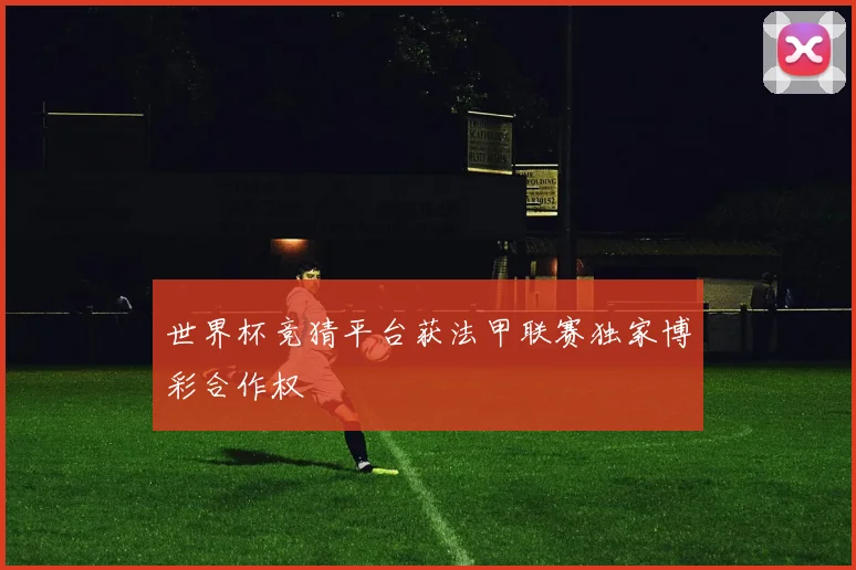 世界杯竞猜平台获法甲联赛独家博彩合作权