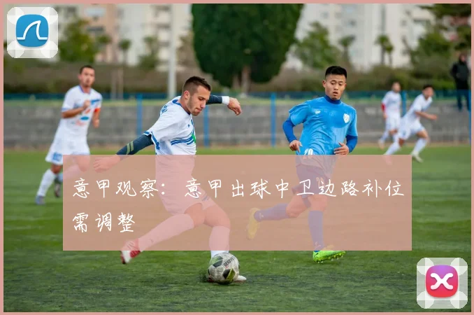 意甲观察：意甲出球中卫边路补位需调整