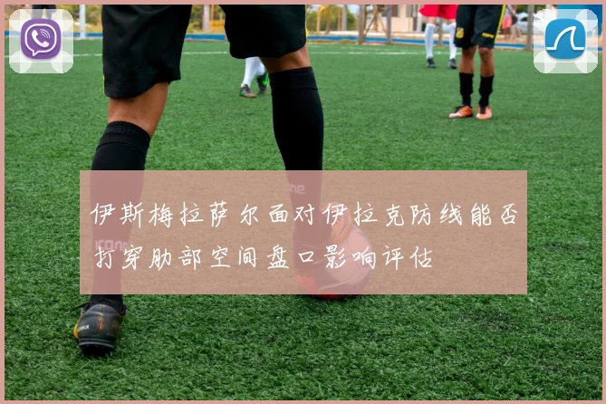 伊斯梅拉萨尔面对伊拉克防线能否打穿肋部空间盘口影响评估