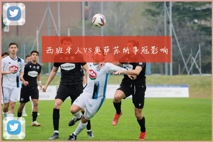 西班牙人vs奥萨苏纳争冠影响